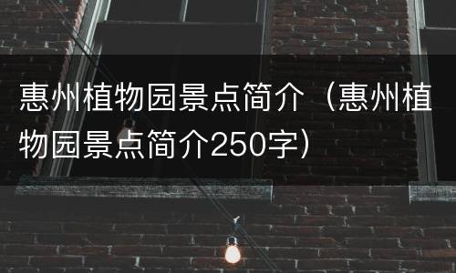 惠州植物园景点简介（惠州植物园景点简介250字）