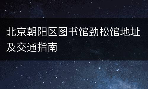 北京朝阳区图书馆劲松馆地址及交通指南