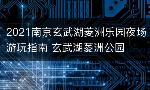 2021南京玄武湖菱洲乐园夜场游玩指南 玄武湖菱洲公园