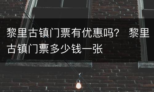 黎里古镇门票有优惠吗？ 黎里古镇门票多少钱一张