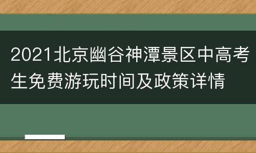 2021北京幽谷神潭景区中高考生免费游玩时间及政策详情