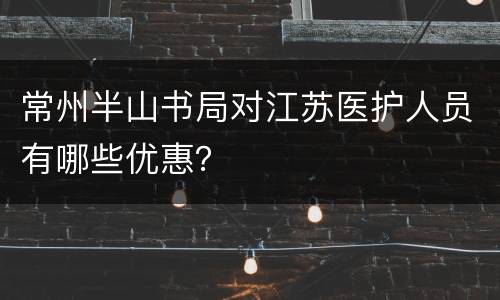 常州半山书局对江苏医护人员有哪些优惠？