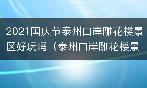2021国庆节泰州口岸雕花楼景区好玩吗（泰州口岸雕花楼景区门票）