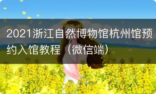 2021浙江自然博物馆杭州馆预约入馆教程（微信端）