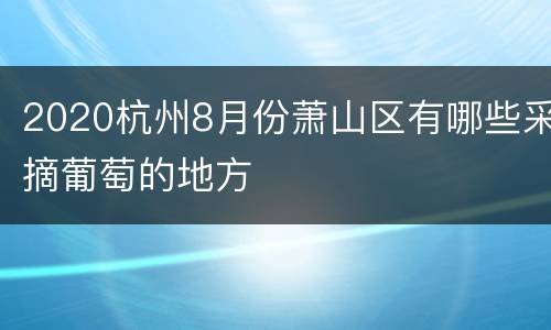 2020杭州8月份萧山区有哪些采摘葡萄的地方