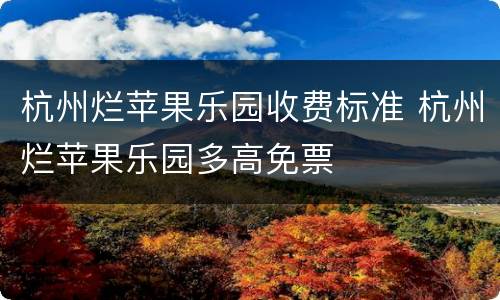 杭州烂苹果乐园收费标准 杭州烂苹果乐园多高免票