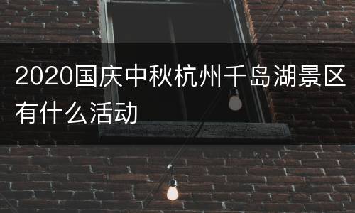 2020国庆中秋杭州千岛湖景区有什么活动