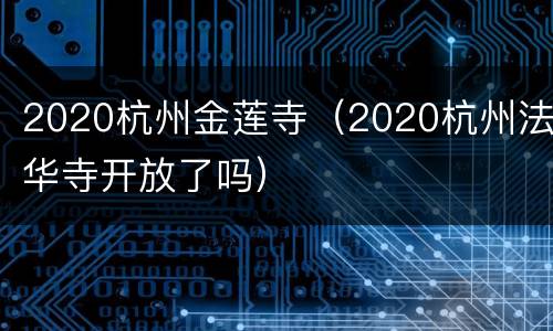 2020杭州金莲寺（2020杭州法华寺开放了吗）