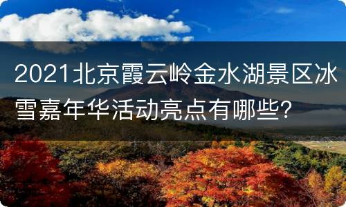2021北京霞云岭金水湖景区冰雪嘉年华活动亮点有哪些？