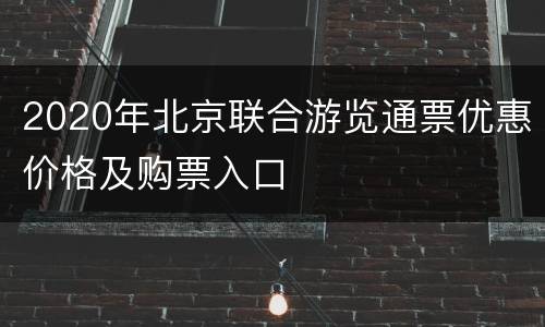 2020年北京联合游览通票优惠价格及购票入口