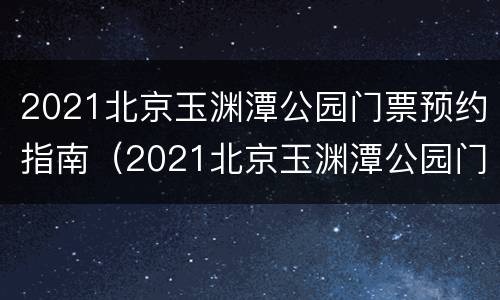 2021北京玉渊潭公园门票预约指南（2021北京玉渊潭公园门票预约电话）
