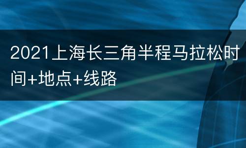 2021上海长三角半程马拉松时间+地点+线路