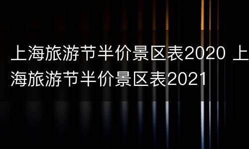 上海旅游节半价景区表2020 上海旅游节半价景区表2021