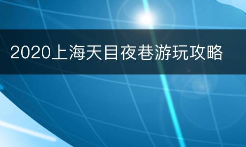 2020上海天目夜巷游玩攻略