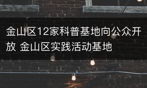 金山区12家科普基地向公众开放 金山区实践活动基地