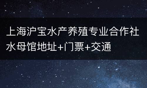 上海沪宝水产养殖专业合作社水母馆地址+门票+交通