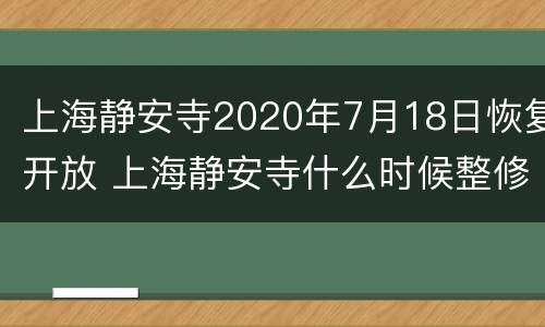 上海静安寺2020年7月18日恢复开放 上海静安寺什么时候整修的