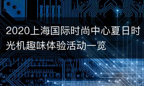 2020上海国际时尚中心夏日时光机趣味体验活动一览