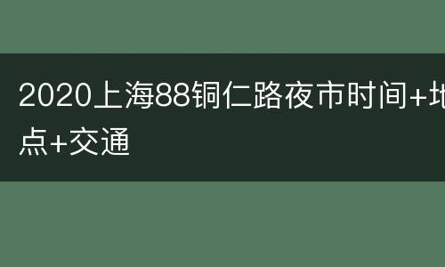 2020上海88铜仁路夜市时间+地点+交通