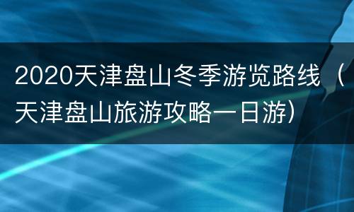2020天津盘山冬季游览路线（天津盘山旅游攻略一日游）