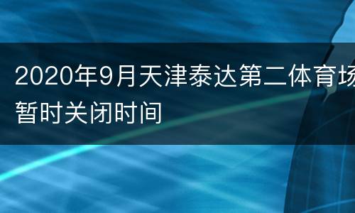2020年9月天津泰达第二体育场暂时关闭时间