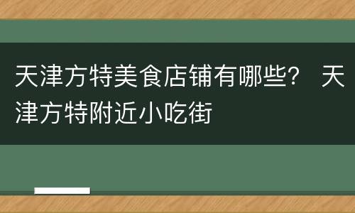天津方特美食店铺有哪些？ 天津方特附近小吃街