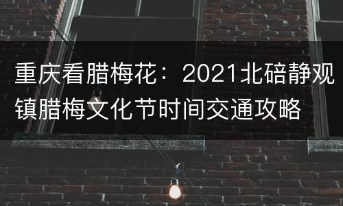 重庆看腊梅花：2021北碚静观镇腊梅文化节时间交通攻略