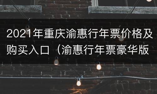 2021年重庆渝惠行年票价格及购买入口（渝惠行年票豪华版）