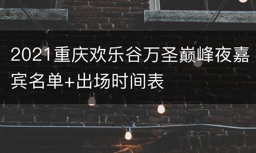 2021重庆欢乐谷万圣巅峰夜嘉宾名单+出场时间表