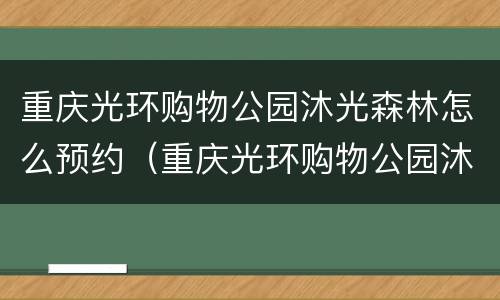 重庆光环购物公园沐光森林怎么预约（重庆光环购物公园沐光森林怎么预约门票）
