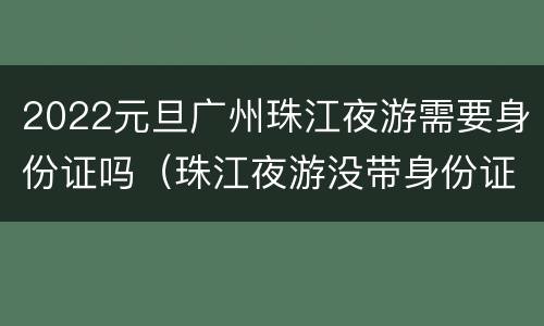 2022元旦广州珠江夜游需要身份证吗（珠江夜游没带身份证）