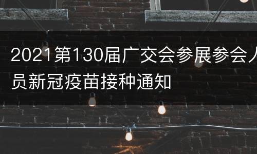2021第130届广交会参展参会人员新冠疫苗接种通知