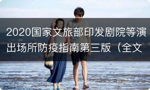 2020国家文旅部印发剧院等演出场所防疫指南第三版（全文）
