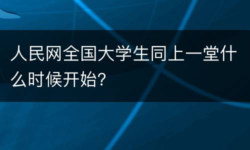 人民网全国大学生同上一堂什么时候开始？