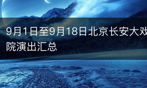 9月1日至9月18日北京长安大戏院演出汇总