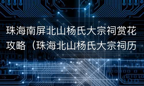 珠海南屏北山杨氏大宗祠赏花攻略（珠海北山杨氏大宗祠历史故事）
