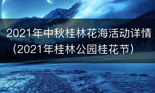 2021年中秋桂林花海活动详情（2021年桂林公园桂花节）