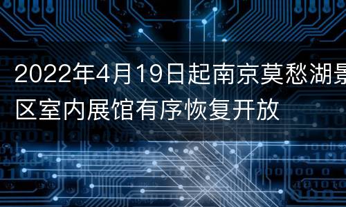 2022年4月19日起南京莫愁湖景区室内展馆有序恢复开放