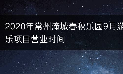 2020年常州淹城春秋乐园9月游乐项目营业时间