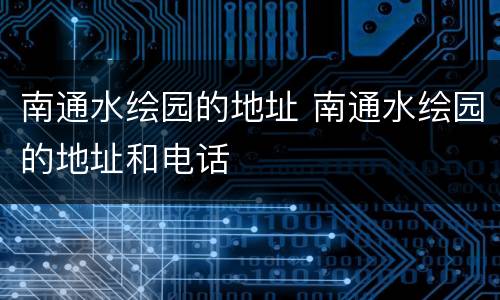 南通水绘园的地址 南通水绘园的地址和电话
