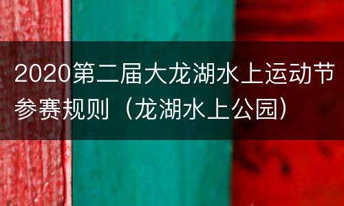 2020第二届大龙湖水上运动节参赛规则（龙湖水上公园）