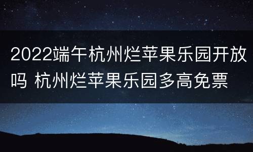 2022端午杭州烂苹果乐园开放吗 杭州烂苹果乐园多高免票