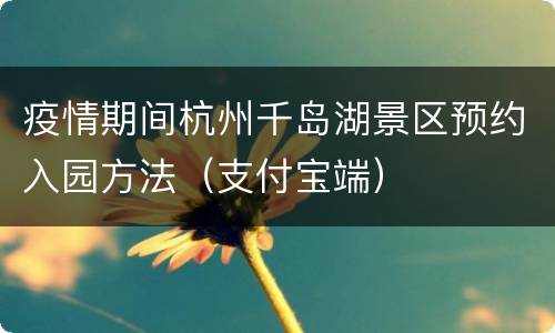 疫情期间杭州千岛湖景区预约入园方法（支付宝端）