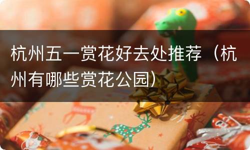 杭州五一赏花好去处推荐（杭州有哪些赏花公园）