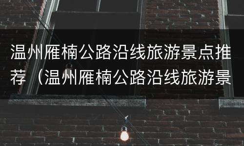 温州雁楠公路沿线旅游景点推荐（温州雁楠公路沿线旅游景点推荐一下）