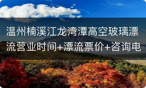 温州楠溪江龙湾潭高空玻璃漂流营业时间+漂流票价+咨询电话