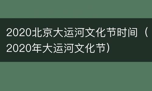 2020北京大运河文化节时间（2020年大运河文化节）