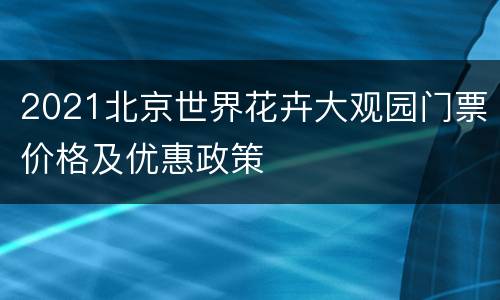 2021北京世界花卉大观园门票价格及优惠政策