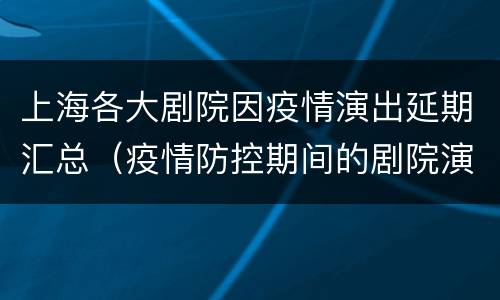 上海各大剧院因疫情演出延期汇总（疫情防控期间的剧院演出）