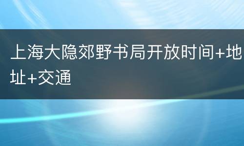 上海大隐郊野书局开放时间+地址+交通